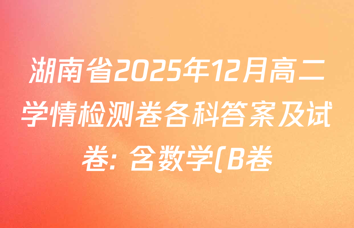 湖南省2025年12月高二学情检测卷各科答案及试卷: 含数学(B卷) 数学(A卷) 生物试卷解析 湖南省2025年12月高二学情检测卷各科答案及试卷: 含数学(B卷) 数学(A卷) 生物试卷解析